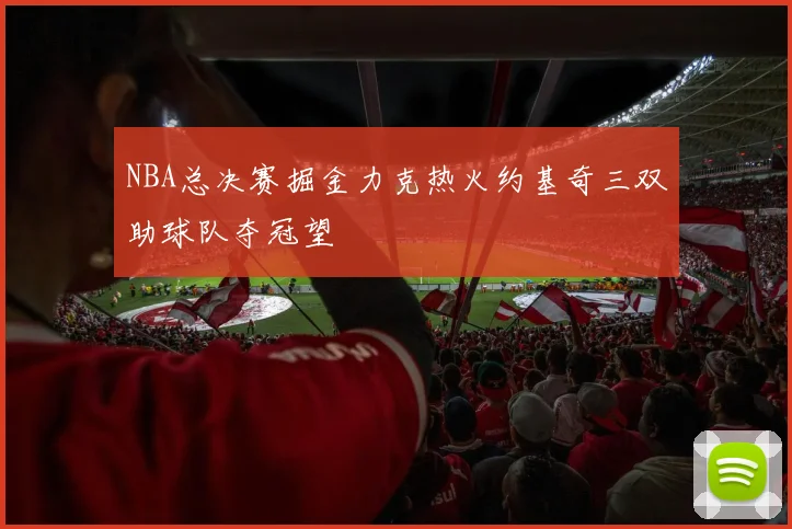 NBA总决赛掘金力克热火约基奇三双助球队夺冠望