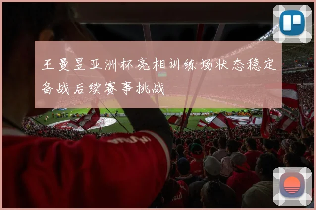 王曼昱亚洲杯亮相训练场状态稳定备战后续赛事挑战