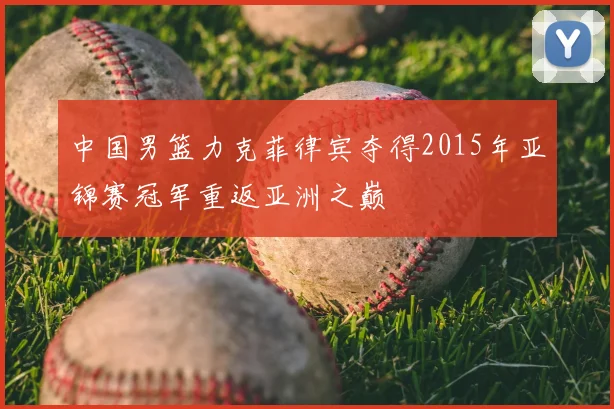 中国男篮力克菲律宾夺得2015年亚锦赛冠军重返亚洲之巅