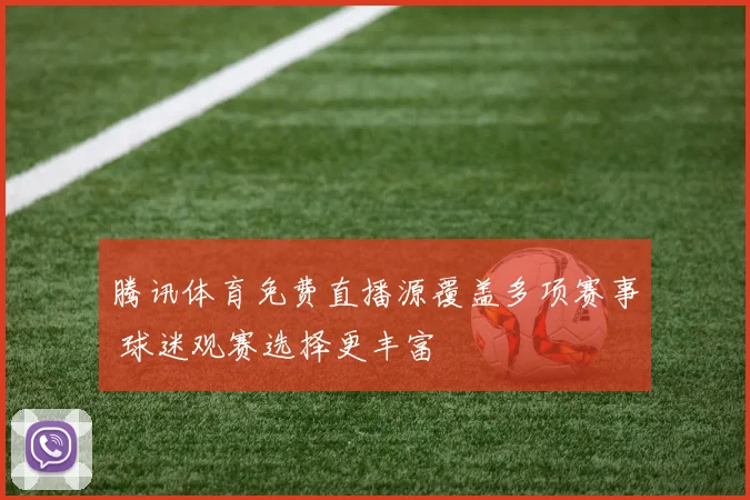 腾讯体育免费直播源覆盖多项赛事 球迷观赛选择更丰富