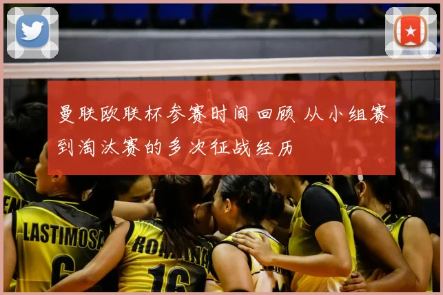 曼联欧联杯参赛时间回顾 从小组赛到淘汰赛的多次征战经历
