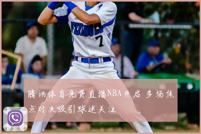 腾讯体育免费直播NBA开启 多场焦点对决吸引球迷关注