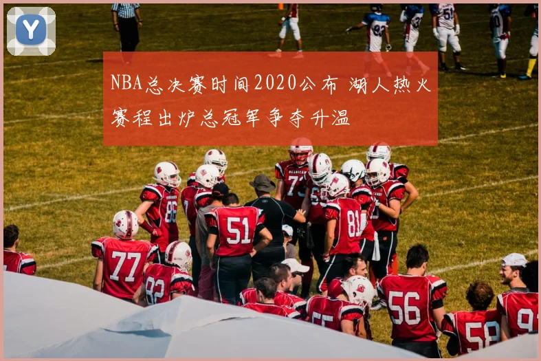 NBA总决赛时间2020公布 湖人热火赛程出炉总冠军争夺升温