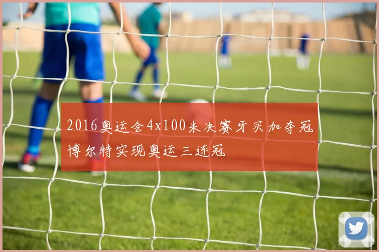 2016奥运会4x100米决赛牙买加夺冠博尔特实现奥运三连冠