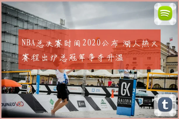 NBA总决赛时间2020公布 湖人热火赛程出炉总冠军争夺升温