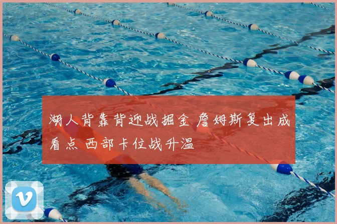 湖人背靠背迎战掘金 詹姆斯复出成看点 西部卡位战升温