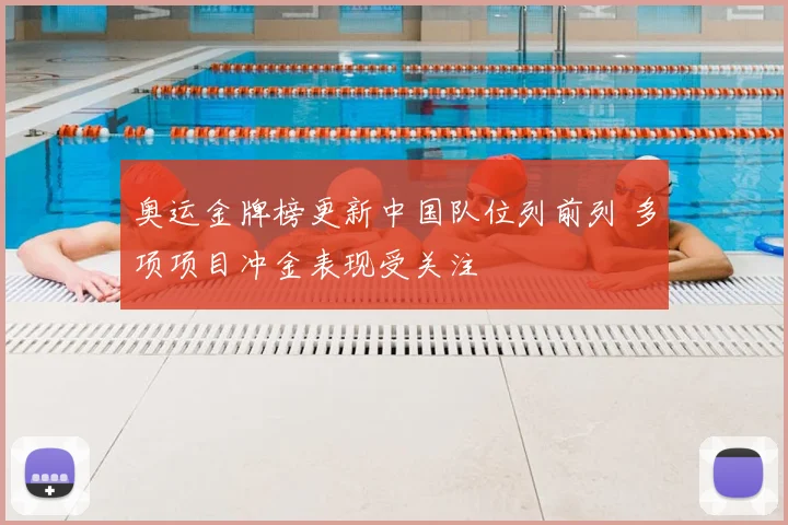 奥运金牌榜更新中国队位列前列 多项项目冲金表现受关注
