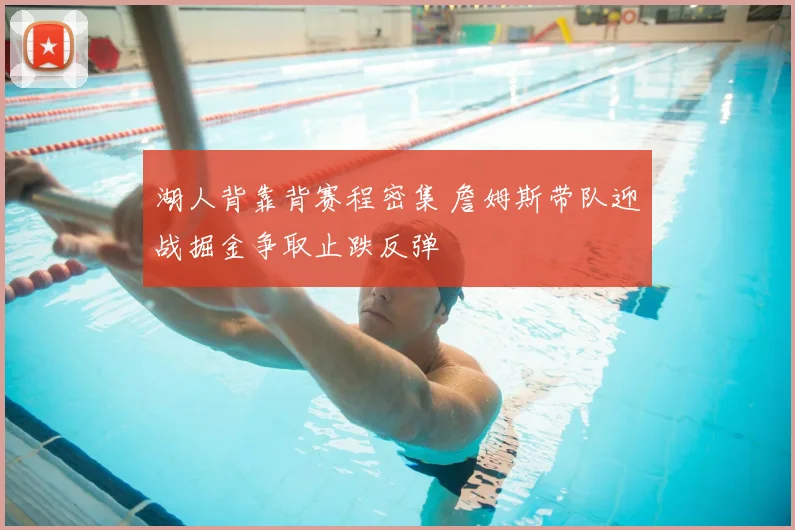 湖人背靠背赛程密集 詹姆斯带队迎战掘金争取止跌反弹