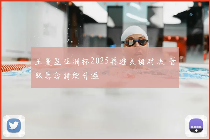 王曼昱亚洲杯2025再迎关键对决 晋级悬念持续升温