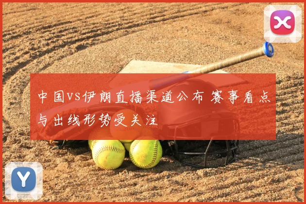 中国vs伊朗直播渠道公布 赛事看点与出线形势受关注